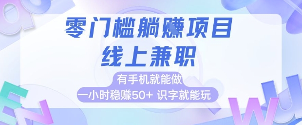 零门槛躺挣项目，线上兼职，有手机就能做 一小时稳挣50+，识字就能玩【揭秘】-致富学堂