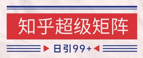 知乎超级矩阵玩法引流高质量精准粉SEO覆盖，日变现1k+【揭秘】-致富学堂