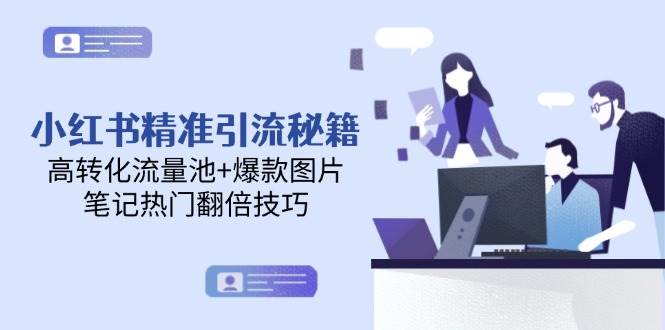 小红书精准引流秘籍，高转化流量池+爆款图片，笔记热门翻倍技巧-致富学堂