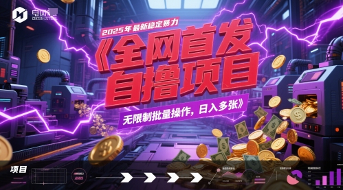 全网首发，2025年最新稳定暴力全自动自撸项目，无限制批量操作，日入多张【揭秘】-致富学堂