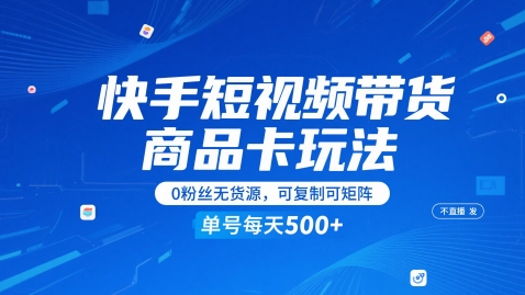 快手短视频带货商品卡玩法，不直播不发视频，0粉丝无货源，可复制可矩阵，单号每天1-5张-致富学堂