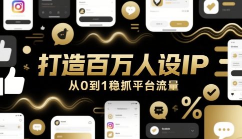 打造百万人设IP，从0到1稳抓平台流量-致富学堂