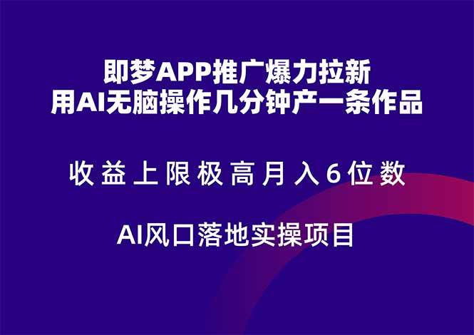 （14915期）即梦APP推广爆力拉新，收益上限极高，月入6位数，AI风口落地实操项目。-致富学堂