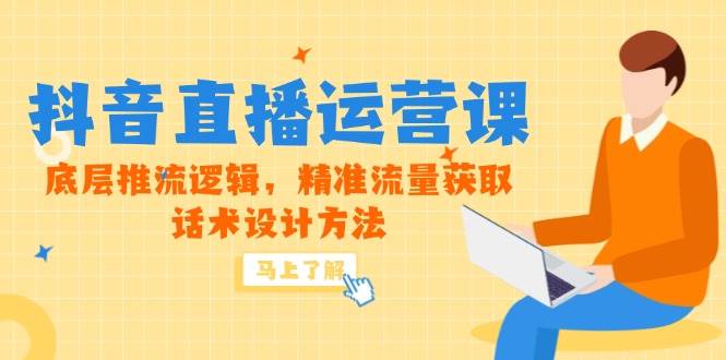 （14917期）5月新课-抖音直播运营课，底层推流逻辑，精准流量获取，话术设计方法-致富学堂