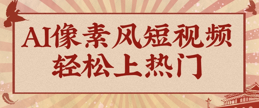 爆火1000万！AI像素风短视频制作方法，轻松上热门收割流量！完整保姆级教程！-致富学堂