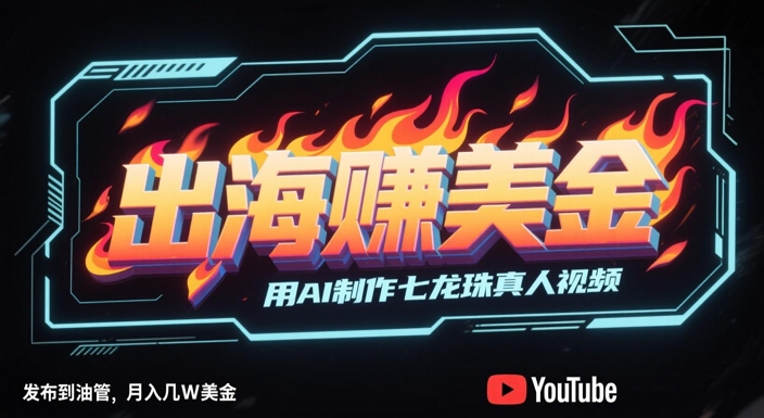 出海挣美金，用AI制作七龙珠真人视频，发布到油管，条条爆火，月入几W美刀-致富学堂