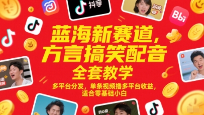 蓝海新赛道，方言搞笑配音全套教学，多平台分发，单条视频撸多平台收益，适合零基础小白-致富学堂