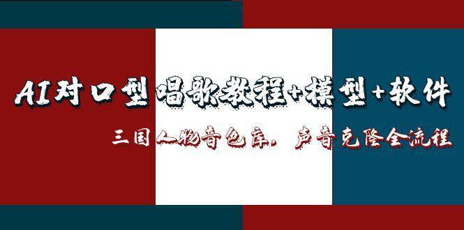 （14930期）AI对口型唱歌教程+模型+软件，三国人物音色库，声音克隆全流程-致富学堂