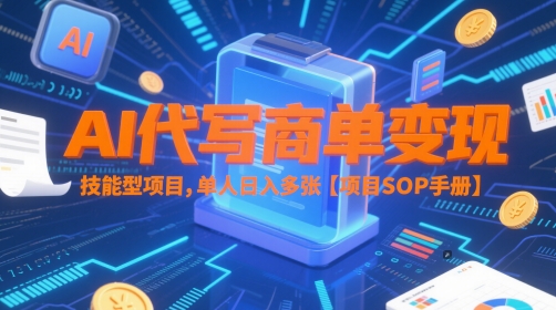 AI代写商单变现，技能型项目，单人日入多张 【项目SOP手册】-致富学堂