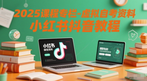2025课程专栏-虚拟自考资料小红书抖音教程-致富学堂