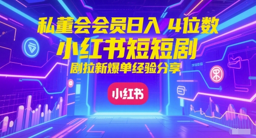 私董会会员日入4位数小红书红果短剧拉新爆单经验分享-致富学堂