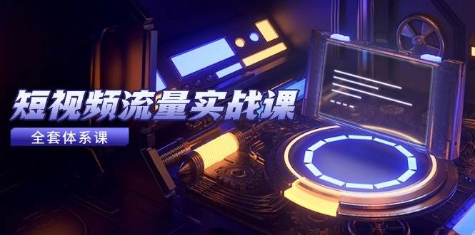 （14937期）短视频流量实战课，从平台选择到内容变现，爆款公式与投放技巧-致富学堂