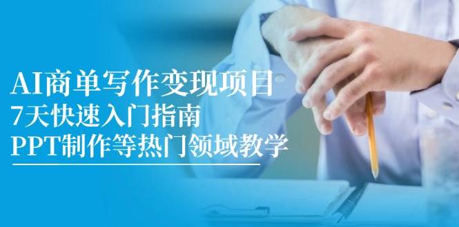 （14945期）AI商单写作变现项目，7天快速入门指南，PPT制作等热门领域教学-致富学堂