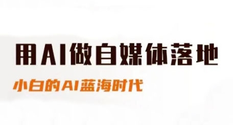 用AI做自媒体落地，适合新手快速入门与进阶，小白的AI蓝海时代-致富学堂