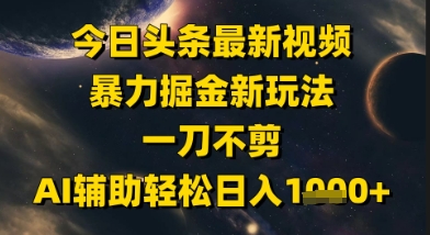今日头条最新美女视频暴力掘金新玩法，一刀不剪，AI辅助轻松日入1k+-致富学堂