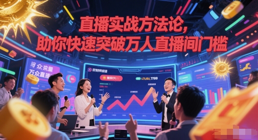 直播实战方法论，助你快速突破万人直播间门槛-致富学堂