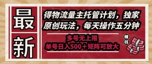 最新得物流量主托管计划，独家原创玩法，每天操作五分钟，多号无上限，单号日入5张+矩阵可放大【揭秘】-致富学堂