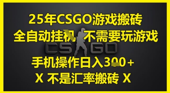 25年CSGO游戏搬砖，全自动运行，不需要玩游戏，手机操作日入3张(不是汇率搬砖)【揭秘】-致富学堂