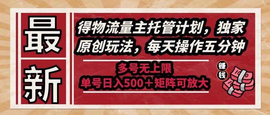 （14954期）最新得物流量主托管计划，独家原创玩法，每天操作五分钟，多号无上限 …-致富学堂