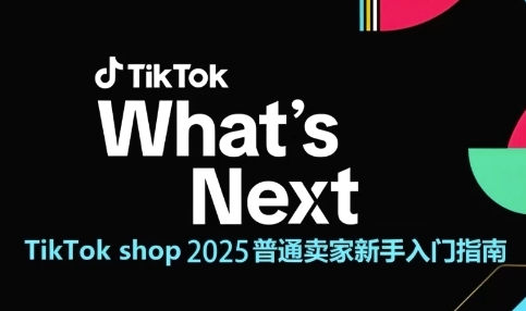 TikTok shop 2025普通卖家新手入门指南，助新手快速掌握从0到1的跨境电商运营逻辑-致富学堂