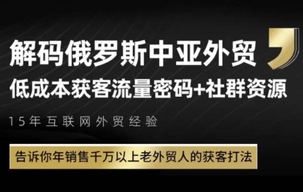 俄罗斯中亚外贸低成本获客流，告诉你年销售千万以上老外贸人的获客打法-致富学堂