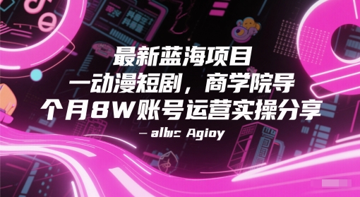 最新蓝海项目动漫短剧，商学院导师单抖音号一个月8W账号运营实操分享-致富学堂