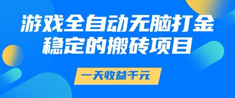 游戏全自动无脑打金项目，一天收益1k+，稳定持久的搬砖项目【揭秘】-致富学堂