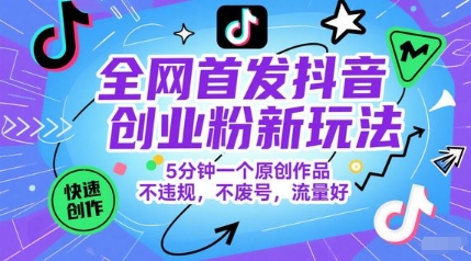全网首发抖音创业粉新玩法，5分钟一个原创作品，不违规，不废号，流量好-致富学堂