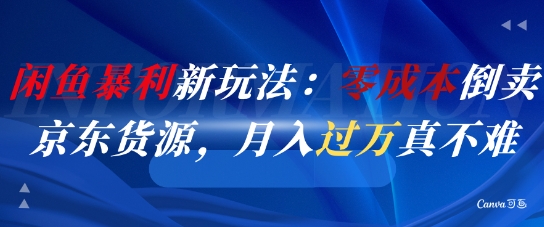 闲鱼暴利新玩法：零成本倒卖京东货源，月入过1W真不难-致富学堂