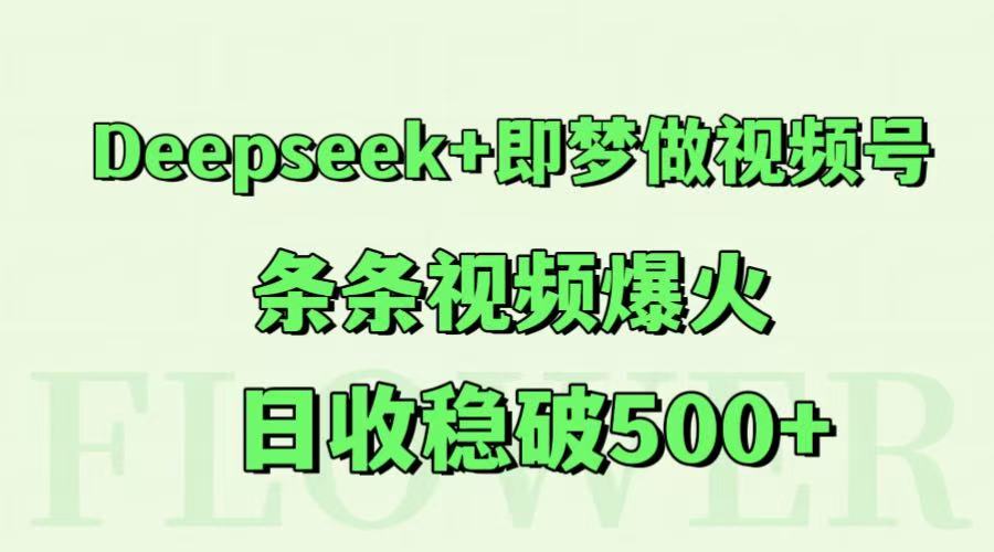 Deepseek+即梦做视频号，条条视频爆火，日收稳破500+-致富学堂