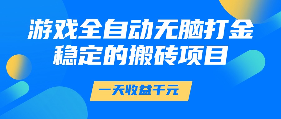 游戏全自动无脑打金，一天收益1000+，稳定的搬砖项目-致富学堂