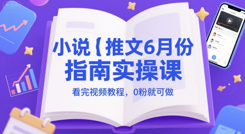 小说推文6月份指南实操课，看完视频教程，0粉就可做-致富学堂