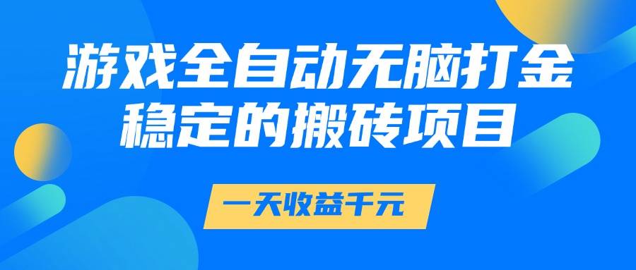 （14971期）游戏全自动无脑打金，一天收益1000+，稳定的搬砖项目-致富学堂