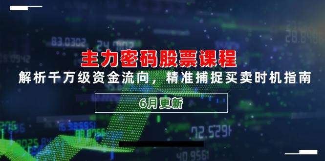 主力密码股票课程，解析千万级资金流向，精准捕捉买卖时机指南（6月更新）-致富学堂