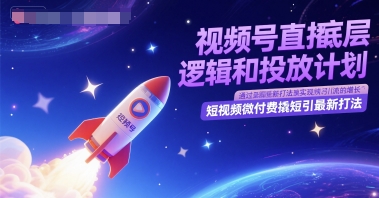 视频号直播底层逻辑和投放计划，短视频微付费撬短引最新打法-致富学堂