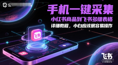 手机一键采集小红书商品到飞书多维表格，详细教程，小白应该很容易操作-致富学堂