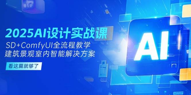 （14985期）2025AI设计实战课，SD+ComfyUI全流程教学，建筑景观室内智能解决方案-致富学堂
