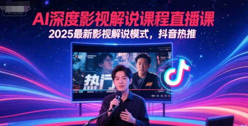 AI深度影视解说课程直播课，2025最新影视解说模式，抖音热推-致富学堂