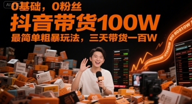 0基础，0粉丝，抖音带货100W，最简单粗暴玩法，三天带货一百W-致富学堂
