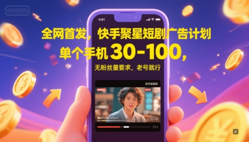 全网首发，快手聚星短剧广告计划，单个手机30-100，无粉丝量要求，老号就行-致富学堂