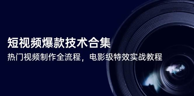 短视频爆款技术合集，热门视频制作全流程，电影级特效实战教程-致富学堂