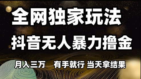 全网独家玩法抖音无人暴力撸金，月入3W，有手就行，当天拿结果【揭秘】-致富学堂