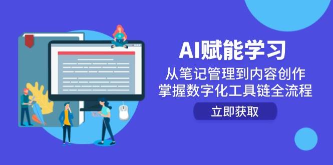（14998期）AI赋能学习：从笔记管理到内容创作，掌握数字化工具链全流程-致富学堂