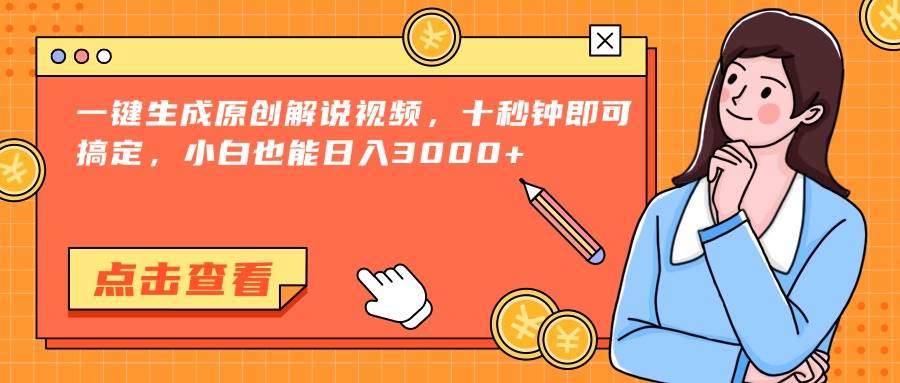 （15010期）一键生成原创解说视频，十秒钟即可搞定，小白也能日入3000+-致富学堂