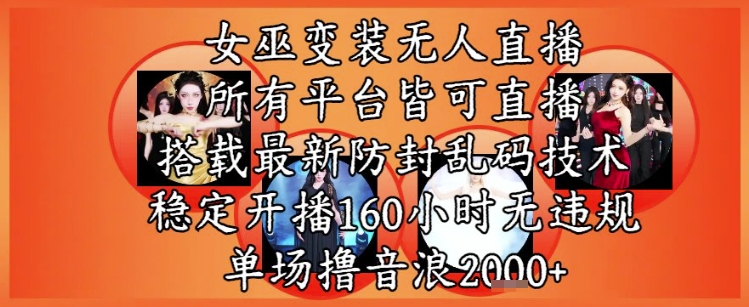 女巫变装直播最新玩法，所有直播平台皆可操作，稳定开播160小时无违规，单场撸音浪2k+-致富学堂