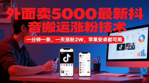 外面卖5000最新抖音搬运涨粉技术，新玩法，一分钟一条，一天涨粉2W，苹果安卓都可用-致富学堂