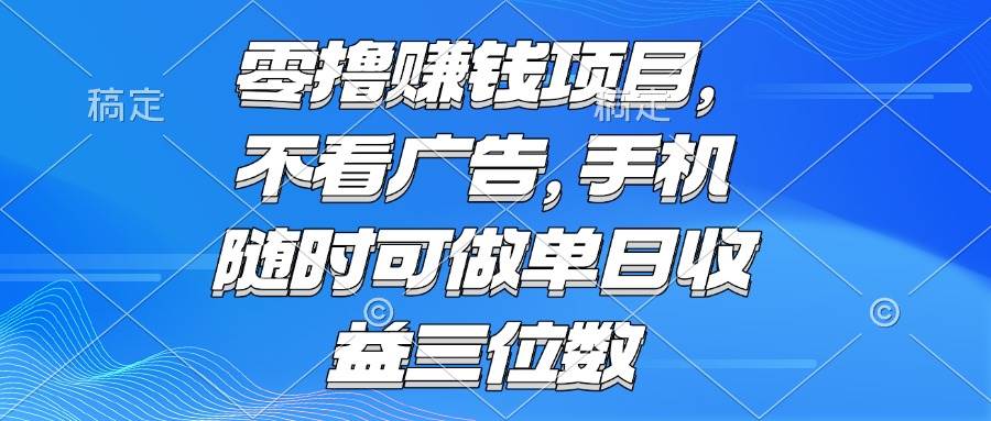 （15016期）零撸赚钱项目 不看广告 手机随时可做 单日收益三位数-致富学堂