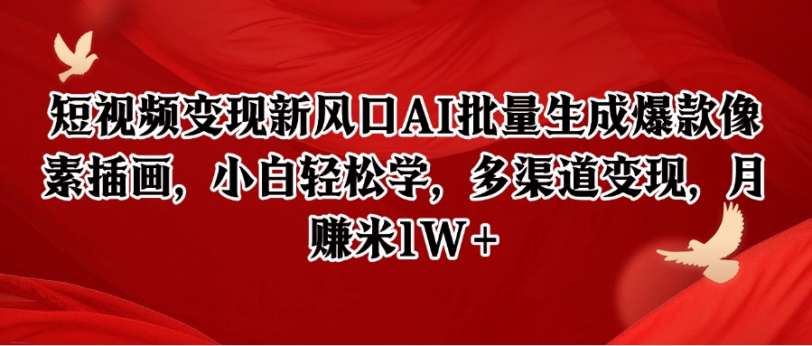 短视频变现新风口AI批量生成爆款像素插画，小白轻松学，多渠道变现，月赚米1W+-致富学堂