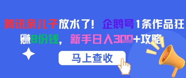 腾讯亲儿子放水了！企鹅号1条作品狂挣8份钱，新手日入3张+攻略-致富学堂