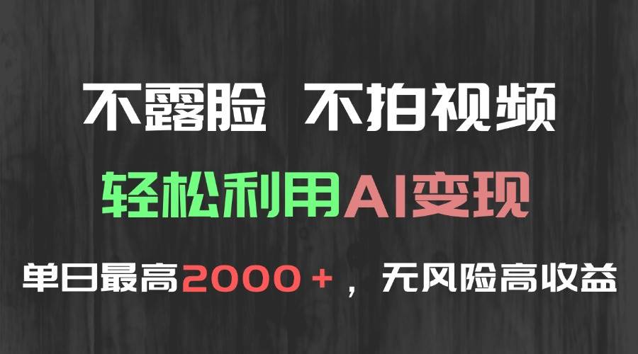（15034期）不露脸，不拍视频，轻松利用AI变现，单日最高2000＋，无风险高利润-致富学堂